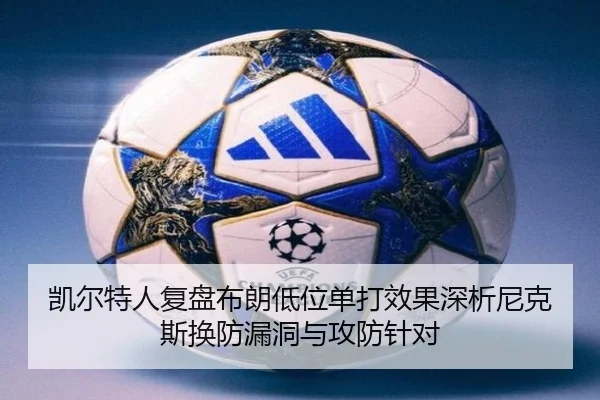 凯尔特人复盘布朗低位单打效果深析尼克斯换防漏洞与攻防针对